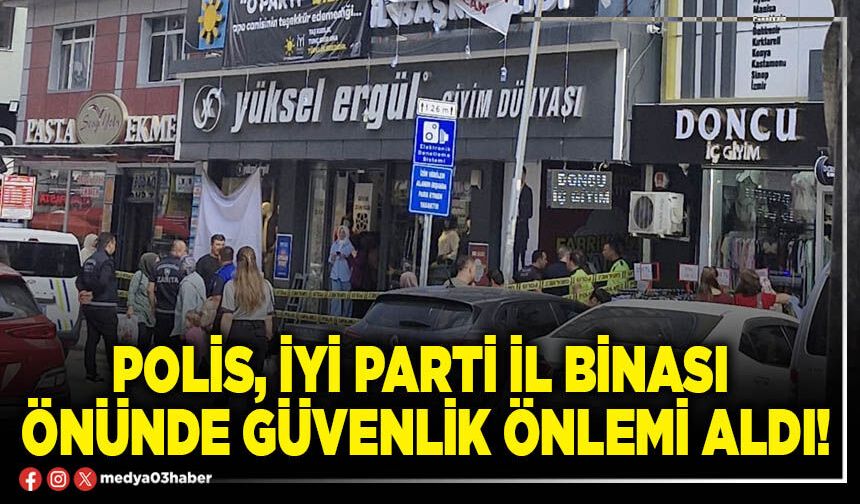 Polis, İYİ Parti İl binası önünde güvenlik önlemi aldı!