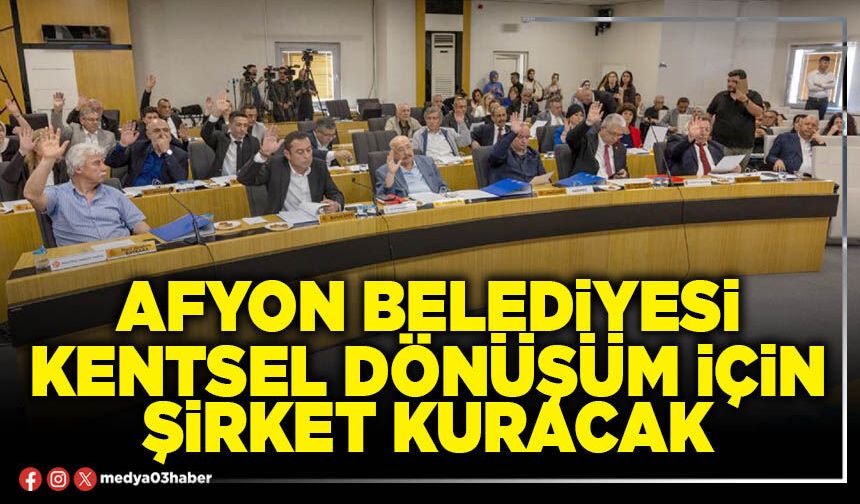 Afyon Belediyesi Kentsel Dönüşüm için şirket kuracak