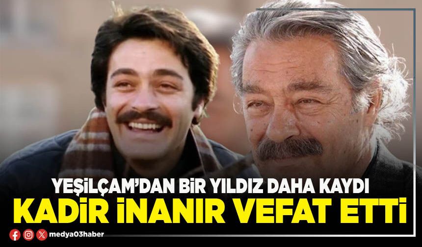 Yeşilçam’dan bir yıldız daha kaydı Kadir İnanır vefat etti