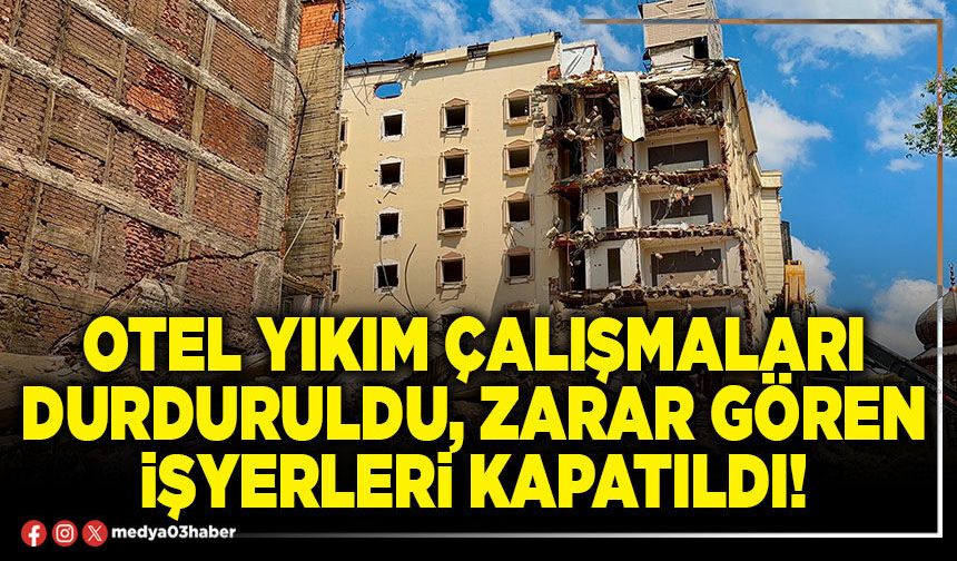 Otel yıkım çalışmaları durduruldu, zarar gören işyerleri kapatıldı!
