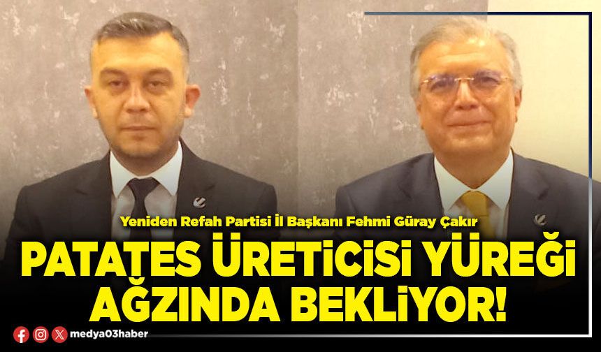 Patates üreticisi yüreği ağzında bekliyor!