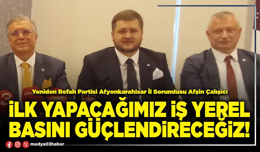İlk yapacağımız iş yerel basını güçlendireceğiz!