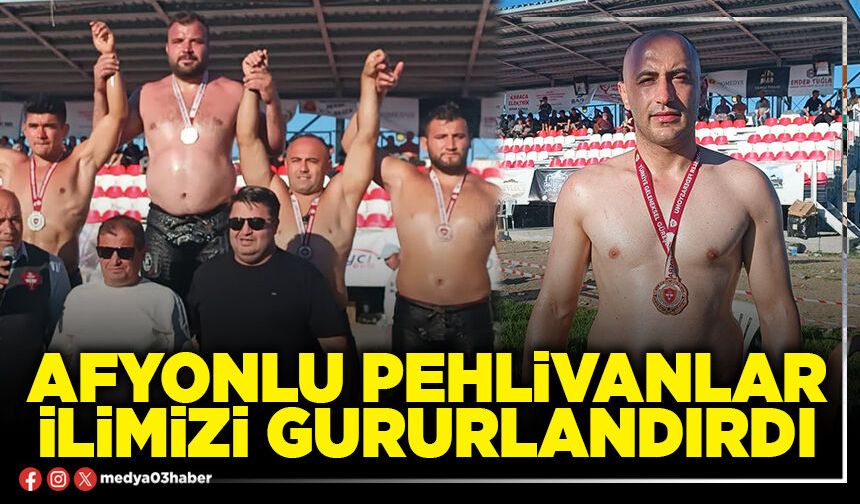 Afyonlu Pehlivanlar ilimizi gururlandırdı