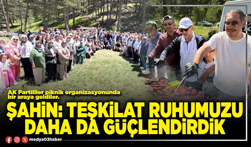 Şahin: Teşkilat ruhumuzu daha da güçlendirdik