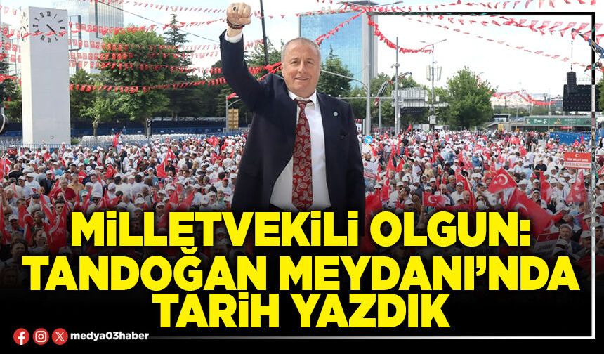 Milletvekili Olgun: Tandoğan Meydanı’nda tarih yazdık