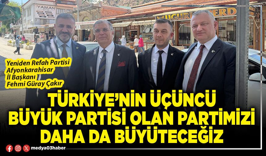 Türkiye’nin üçüncü büyük Partisi olan Partimizi daha da büyüteceğiz