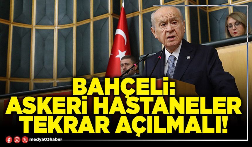 Bahçeli: Askeri hastaneler tekrar açılmalı!
