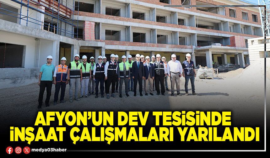 Afyon’un dev tesisinde inşaat çalışmaları yarılandı