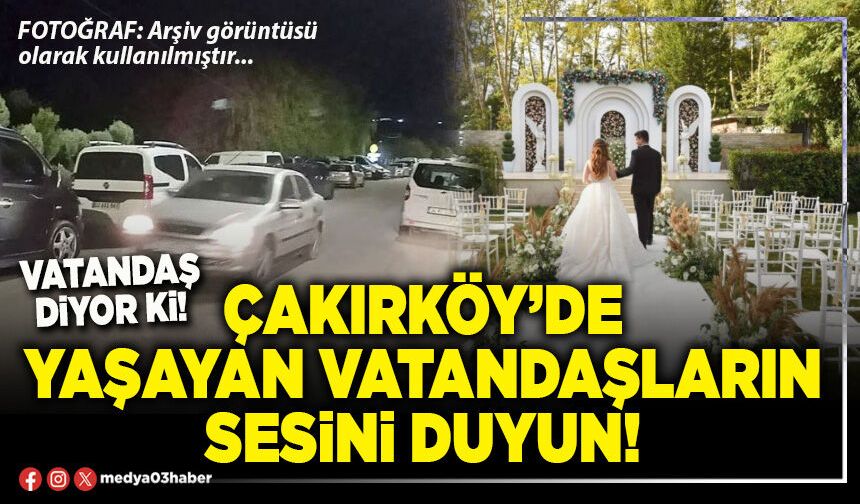 Çakırköy’de yaşayan vatandaşların sesini duyun!