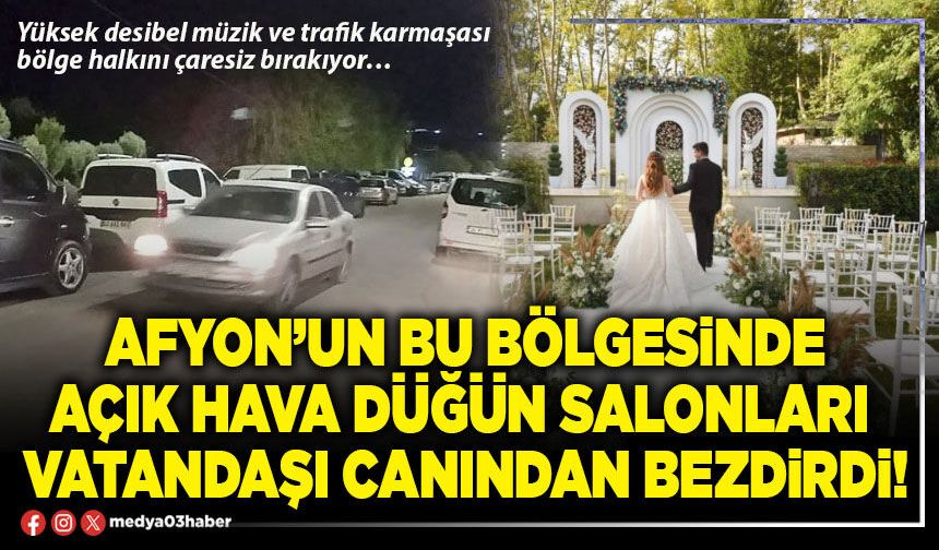 Afyon’un bu bölgesinde açık hava düğün salonları vatandaşı canından bezdirdi!