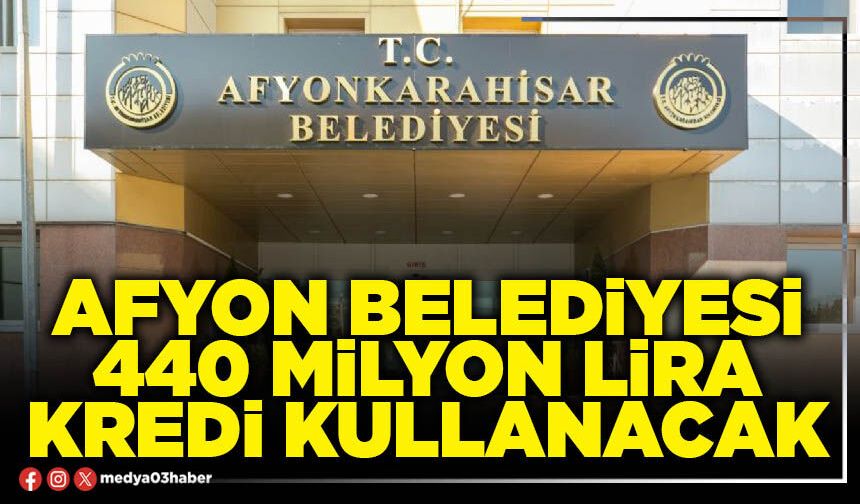 Afyon Belediyesi 440 Milyon Lira kredi kullanacak