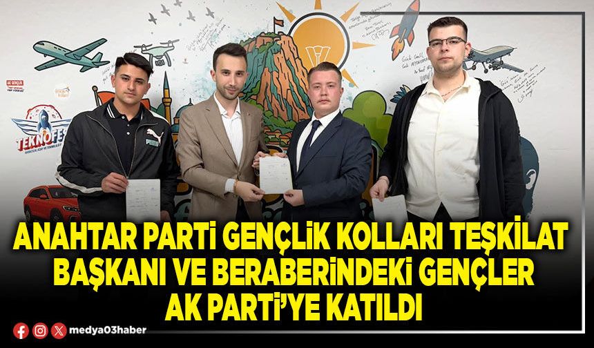 Anahtar Parti Gençlik Kolları Teşkilat Başkanı ve beraberindeki gençler AK Parti’ye katıldı