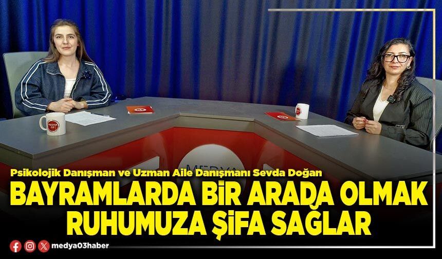Bayramlarda bir arada olmak ruhumuza şifa sağlar