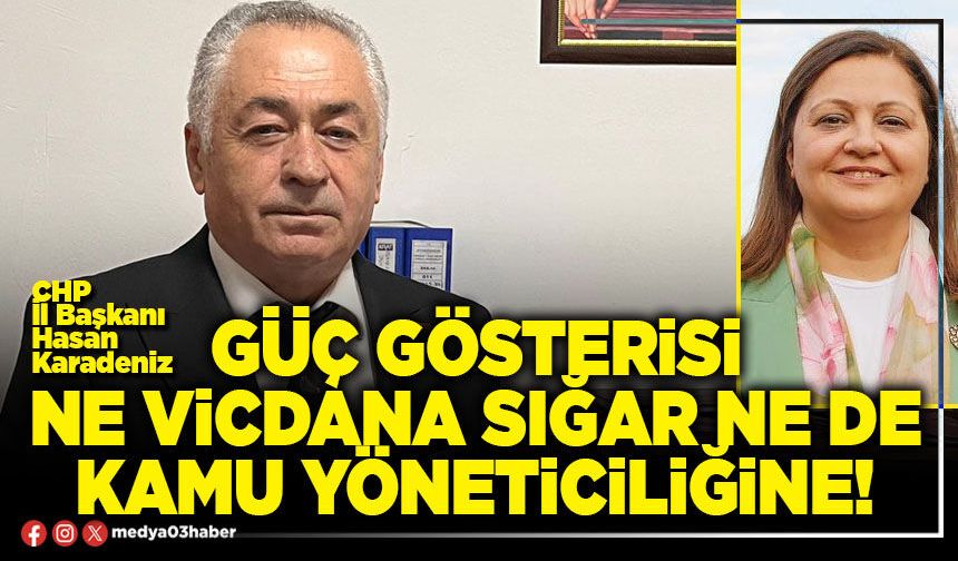 Güç gösterisi ne vicdana sığar ne de kamu yöneticiliğine!