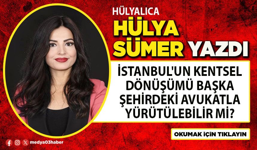 İstanbul'un kentsel dönüşümü başka şehirdeki avukatla yürütülebilir mi?