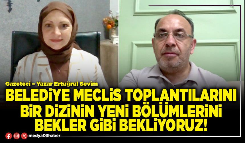 Belediye Meclis toplantılarını bir dizinin yeni bölümlerini bekler gibi bekliyoruz!
