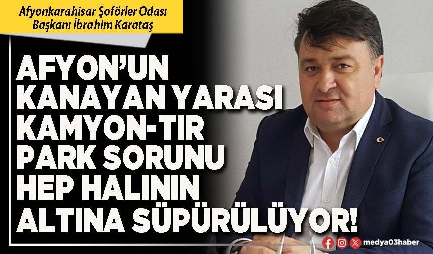 Afyon’un kanayan yarası kamyon-tır park sorunu hep halının altına süpürülüyor!
