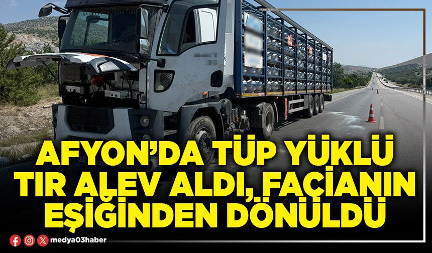 Afyon’da tüp yüklü tır alev aldı, facianın eşiğinden dönüldü