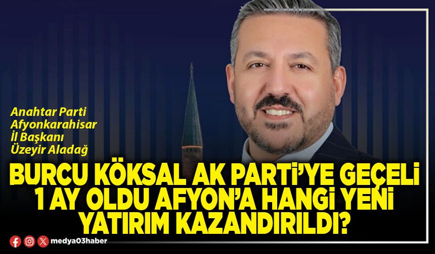 Burcu Köksal AK Parti’ye geçeli 1 ay oldu Afyon’a hangi yeni yatırım kazandırıldı?