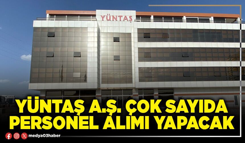 Yüntaş A.Ş. çok sayıda personel alımı yapacak