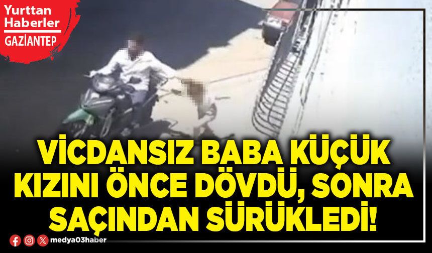 Vicdansız baba küçük kızını önce dövdü, sonra saçından sürükledi!