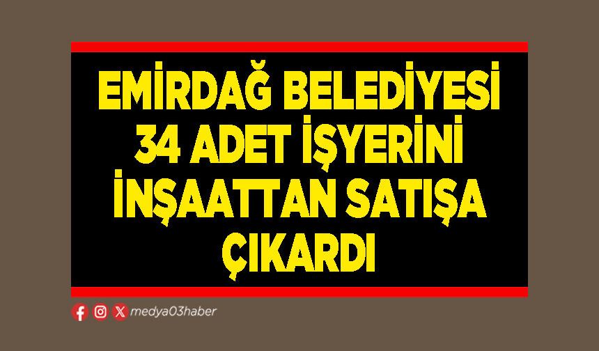 Emirdağ Belediyesi 34 adet işyerini inşaattan satışa çıkardı