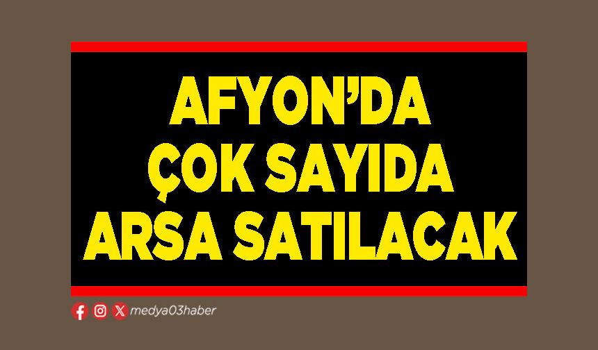 Afyon’da çok sayıda arsa satılacak