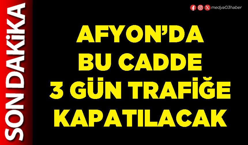 Afyon’da bu cadde 3 gün trafiğe kapatılacak