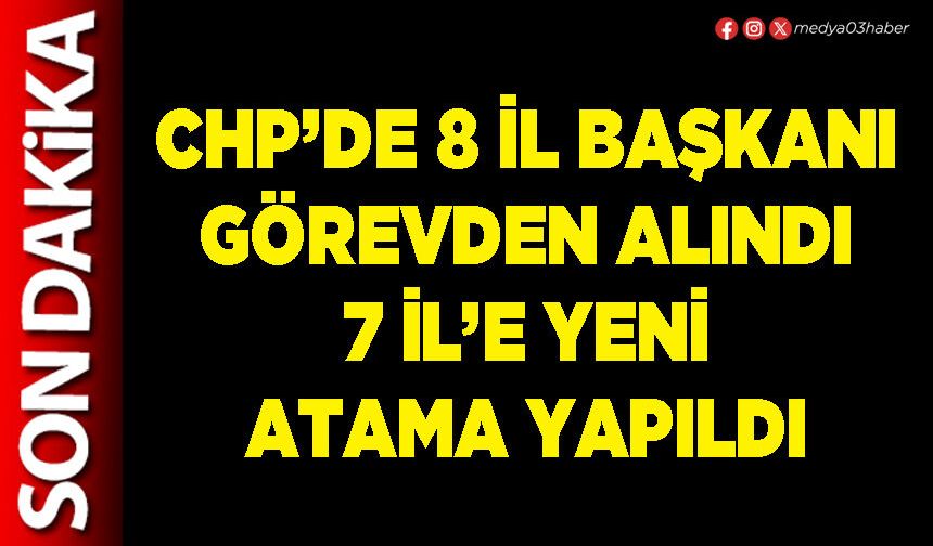 CHP’de 8 İl Başkanı görevden alındı 7 İl’e yeni atama yapıldı