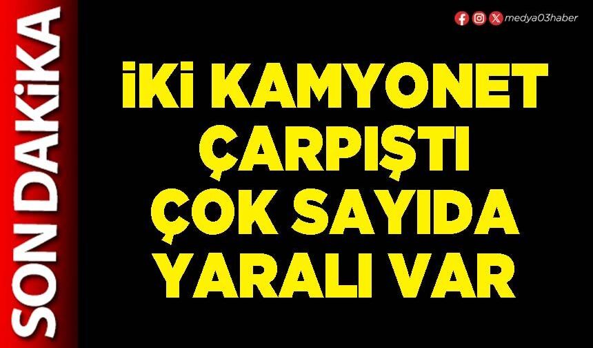 İki kamyonet çarpıştı çok sayıda yaralı var