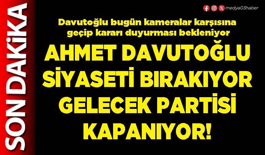 Ahmet Davutoğlu siyaseti bırakıyor Gelecek Partisi kapanıyor!