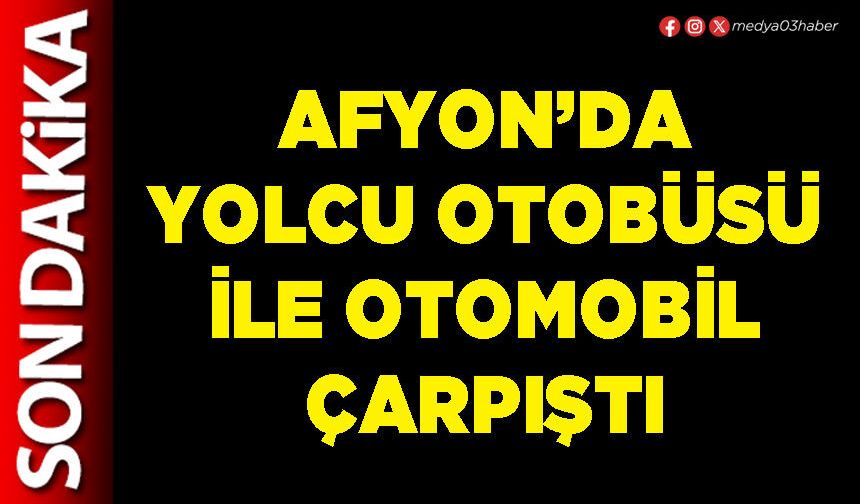 Afyon’da yolcu otobüsü ile otomobil çarpıştı