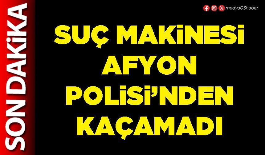 Suç makinesi Afyon Polisi’nden kaçamadı