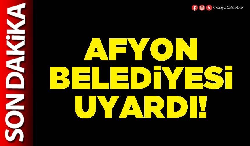 Afyon Belediyesi uyardı!