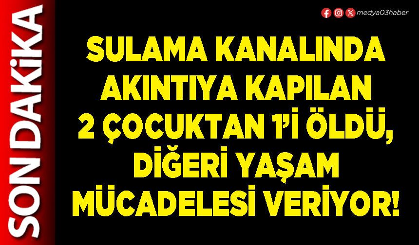 Sulama kanalında akıntıya kapılan 2 çocuktan 1’i öldü, diğeri yaşam mücadelesi veriyor!