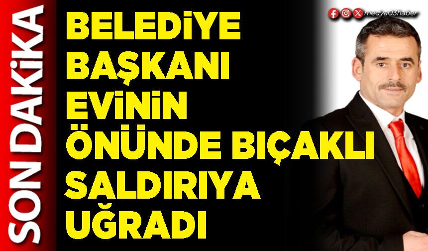Belediye Başkanı evinin önünde bıçaklı saldırıya uğradı