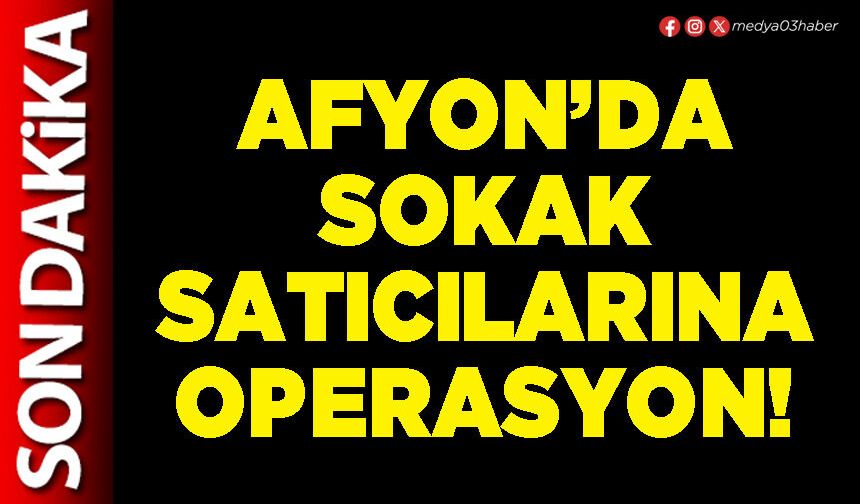 Afyon’da sokak satıcılarına operasyon!