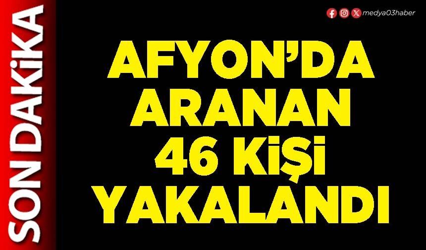 Afyon’da aranan 46 kişi yakalandı