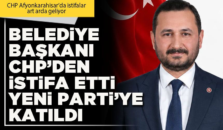 Belediye Başkanı CHP’den istifa etti Yeni Parti’ye katıldı
