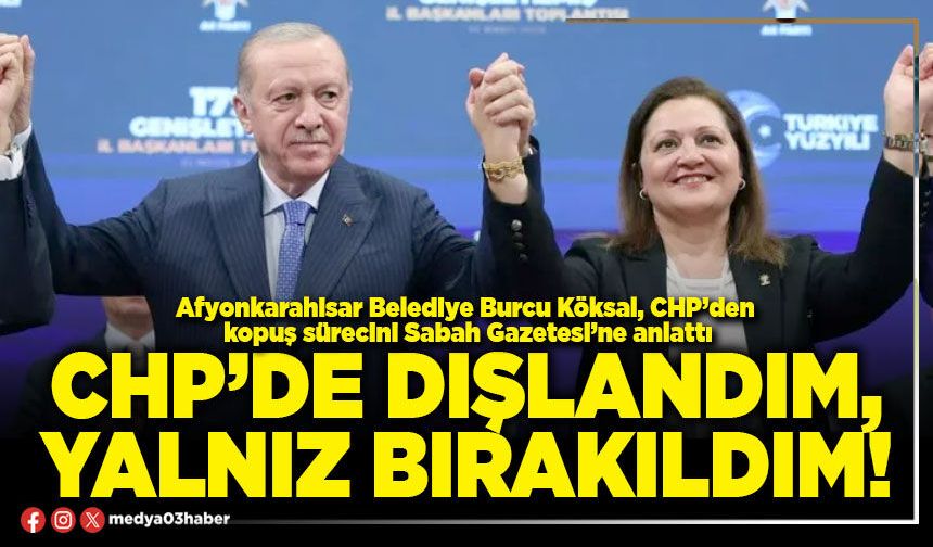 CHP’de dışlandım, yalnız bırakıldım!