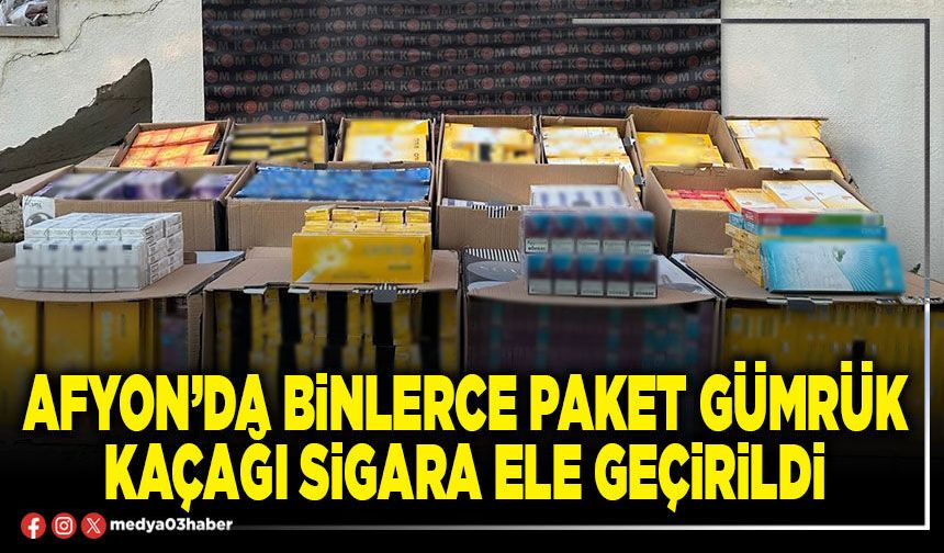 Afyon’da binlerce paket gümrük kaçağı sigara ele geçirildi