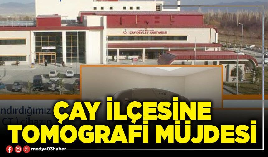 Çay İlçesine Tomografi müjdesi