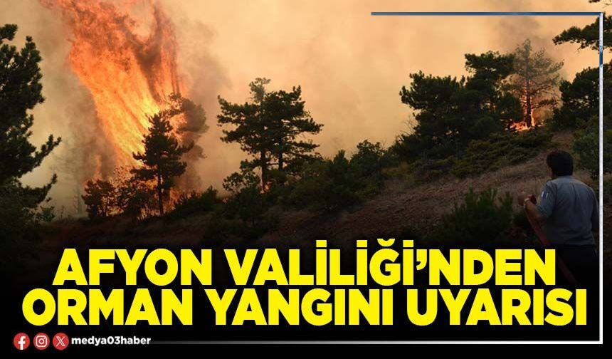 Afyon Valiliği’nden orman yangını uyarısı