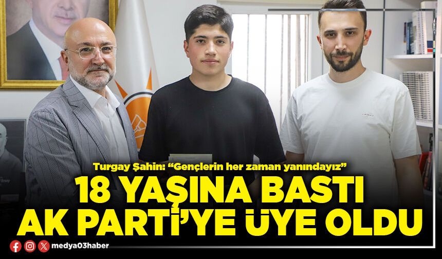 18 yaşına bastı AK Parti’ye üye oldu