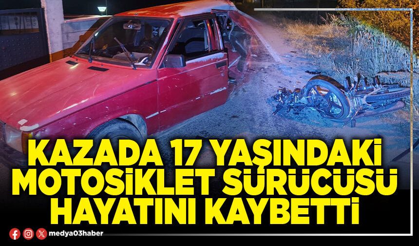 Kazada 17 yaşındaki motosiklet sürücüsü hayatını kaybetti