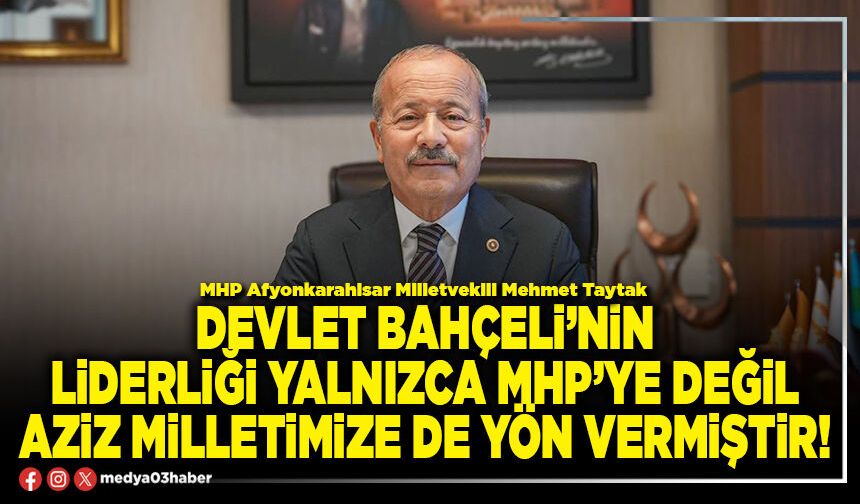 Devlet Bahçeli’nin liderliği yalnızca MHP’ye değil aziz milletimize de yön vermiştir!