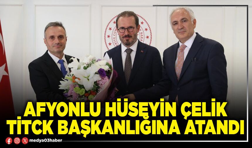 Afyonlu Hüseyin Çelik TİTCK Başkanlığına atandı
