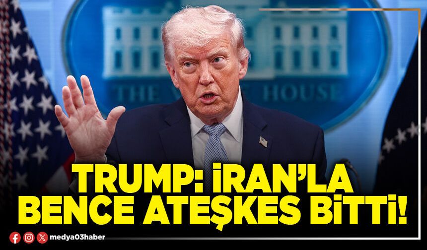 Trump: İran’la bence ateşkes bitti!