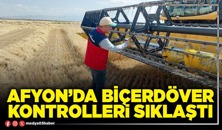 Afyon’da biçerdöver kontrolleri sıklaştı
