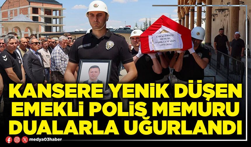 Kansere yenik düşen emekli Polis memuru dualarla uğurlandı